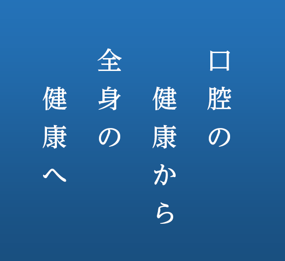 口腔の健康から全身の健康へ