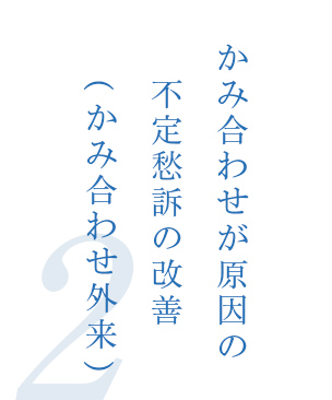 2.かみ合わせが原因の不定愁訴の改善（かみ合わせ外来）