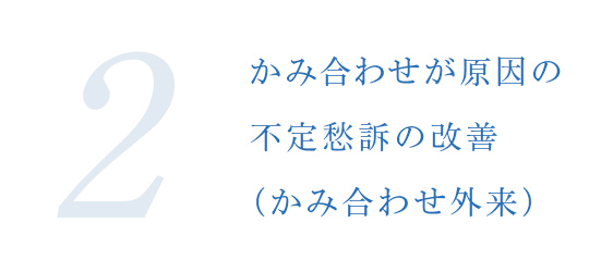 2.かみ合わせが原因の不定愁訴の改善（かみ合わせ外来）