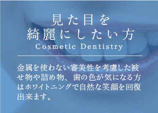 見た目を綺麗にしたい方 Cosmetic Dentistry